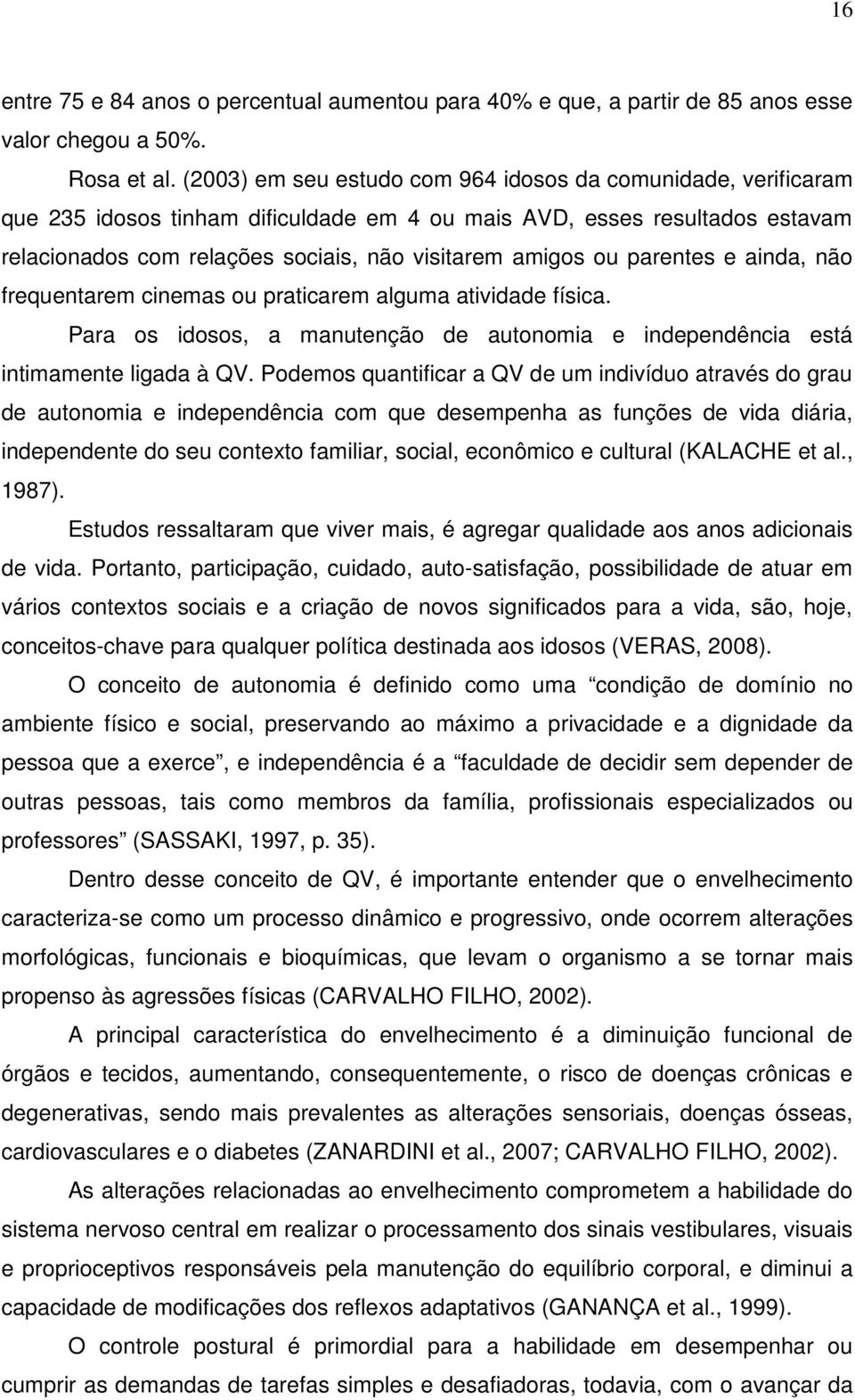 parentes e ainda, não frequentarem cinemas ou praticarem alguma atividade física. Para os idosos, a manutenção de autonomia e independência está intimamente ligada à QV.