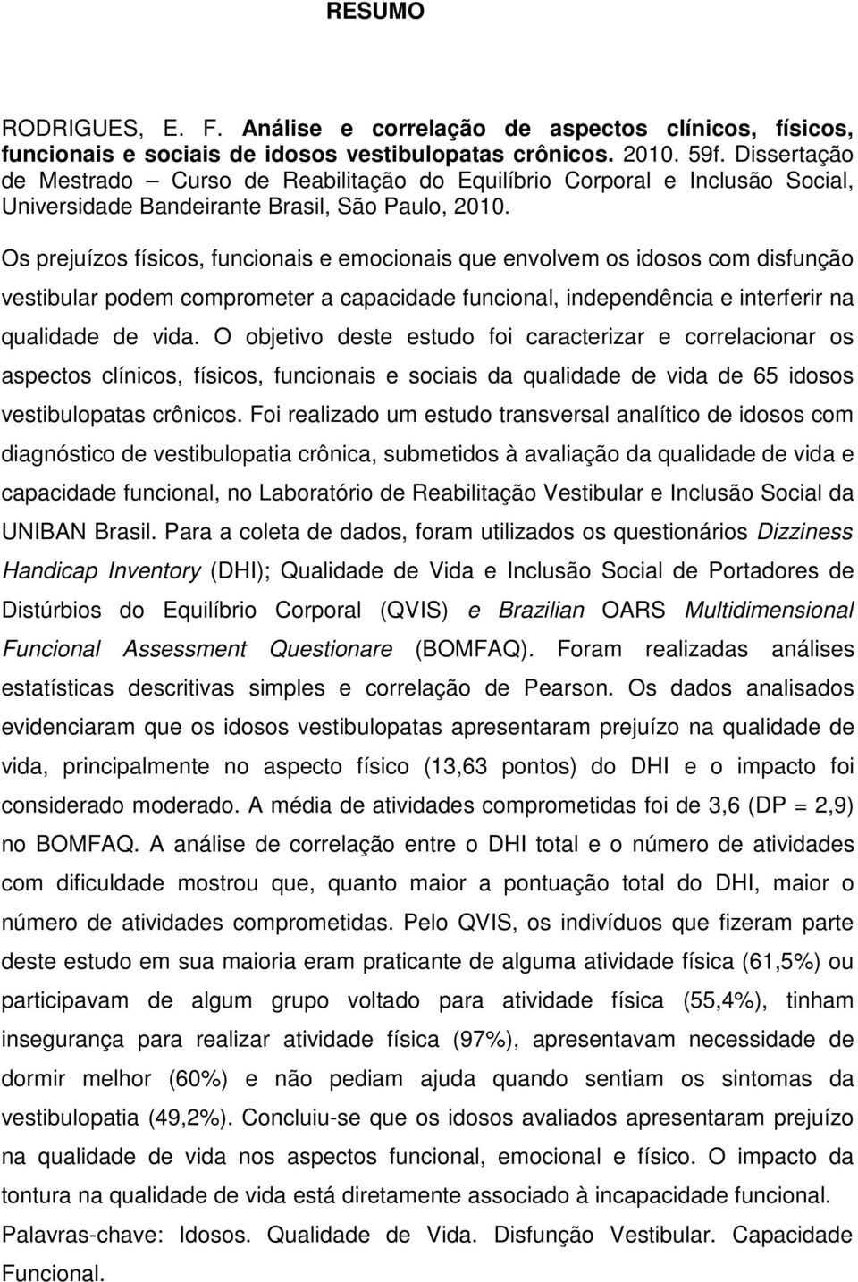 Os prejuízos físicos, funcionais e emocionais que envolvem os idosos com disfunção vestibular podem comprometer a capacidade funcional, independência e interferir na qualidade de vida.