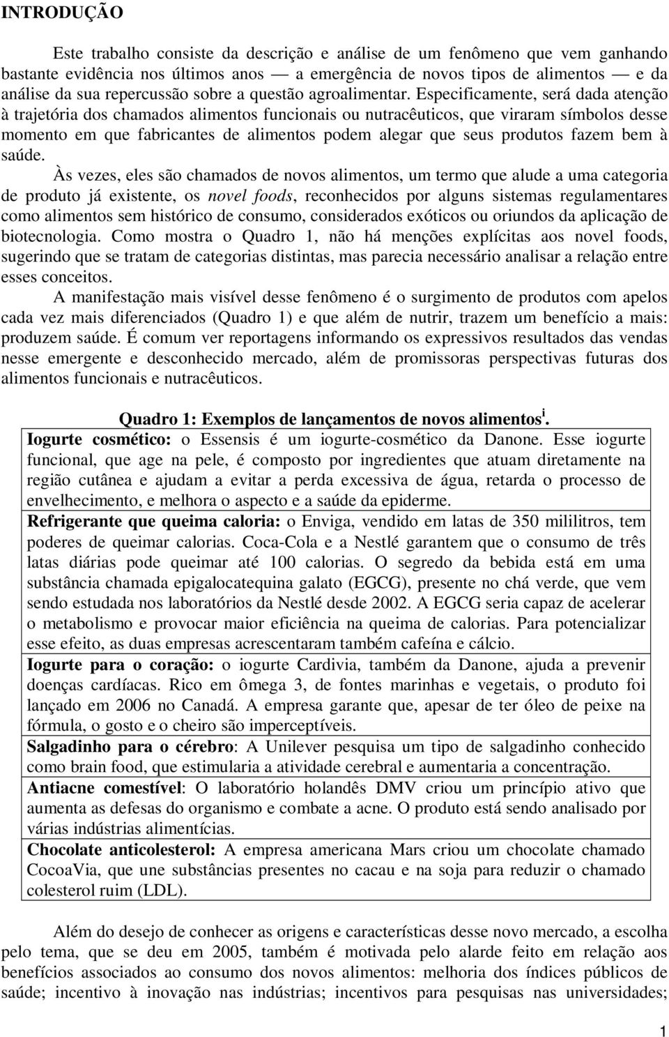 Especificamente, será dada atenção à trajetória dos chamados alimentos funcionais ou nutracêuticos, que viraram símbolos desse momento em que fabricantes de alimentos podem alegar que seus produtos