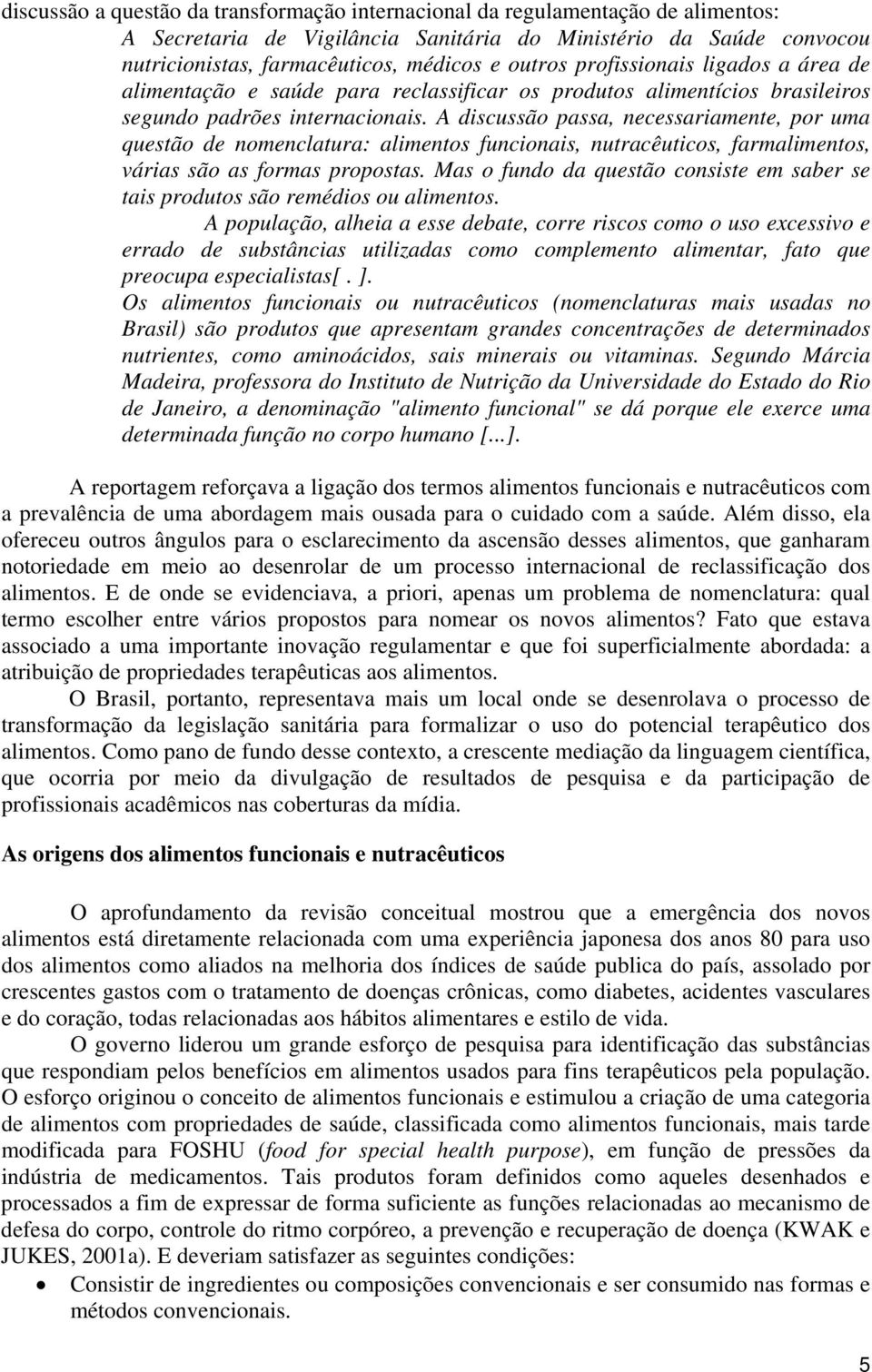 A discussão passa, necessariamente, por uma questão de nomenclatura: alimentos funcionais, nutracêuticos, farmalimentos, várias são as formas propostas.