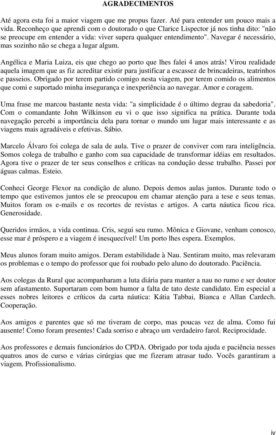 Navegar é necessário, mas sozinho não se chega a lugar algum. Angélica e Maria Luiza, eis que chego ao porto que lhes falei 4 anos atrás!