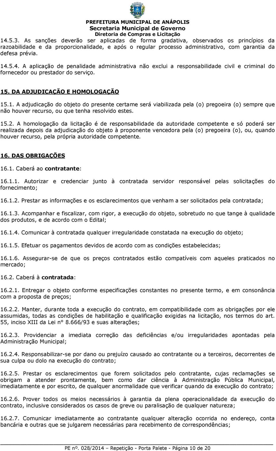 15.2. A homologação da licitação é de responsabilidade da autoridade competente e só poderá ser realizada depois da adjudicação do objeto à proponente vencedora pela (o) pregoeira (o), ou, quando