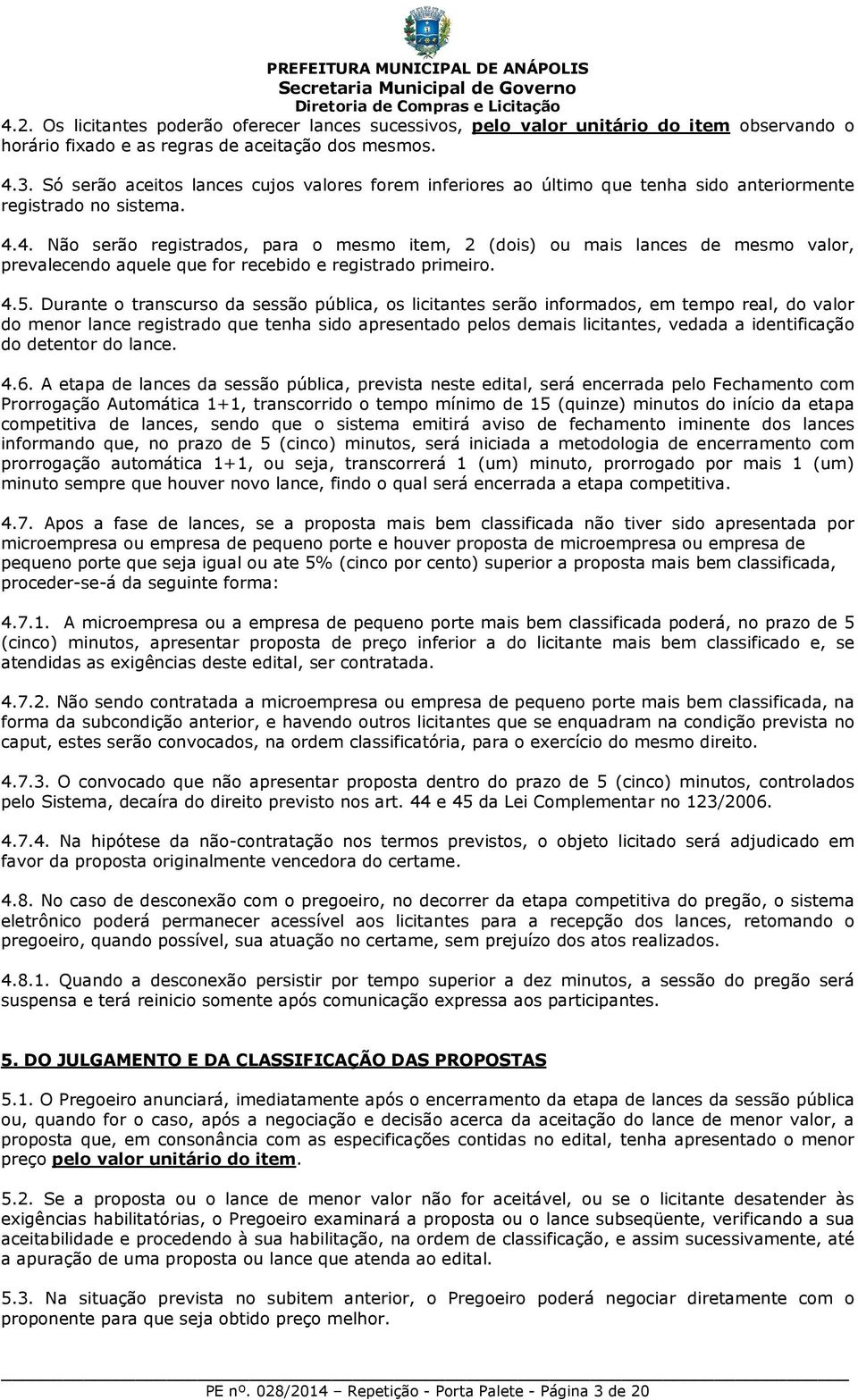 4. Não serão registrados, para o mesmo item, 2 (dois) ou mais lances de mesmo valor, prevalecendo aquele que for recebido e registrado primeiro. 4.5.