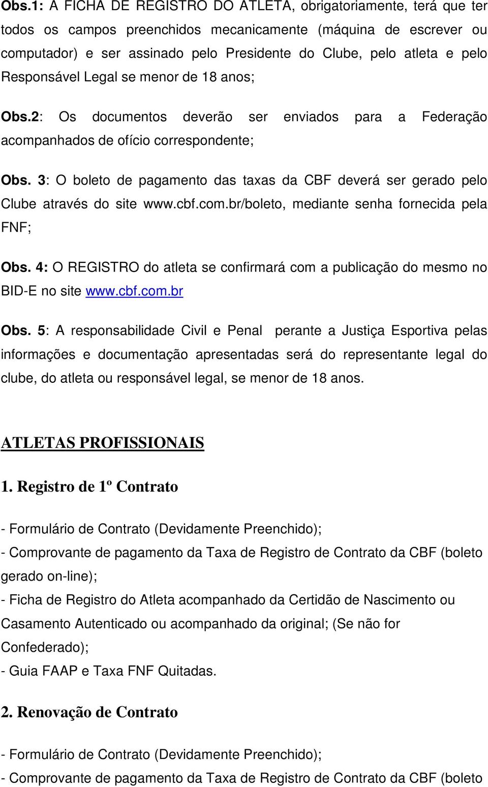 3: O boleto de pagamento das taxas da CBF deverá ser gerado pelo Clube através do site www.cbf.com.br/boleto, mediante senha fornecida pela FNF; Obs.