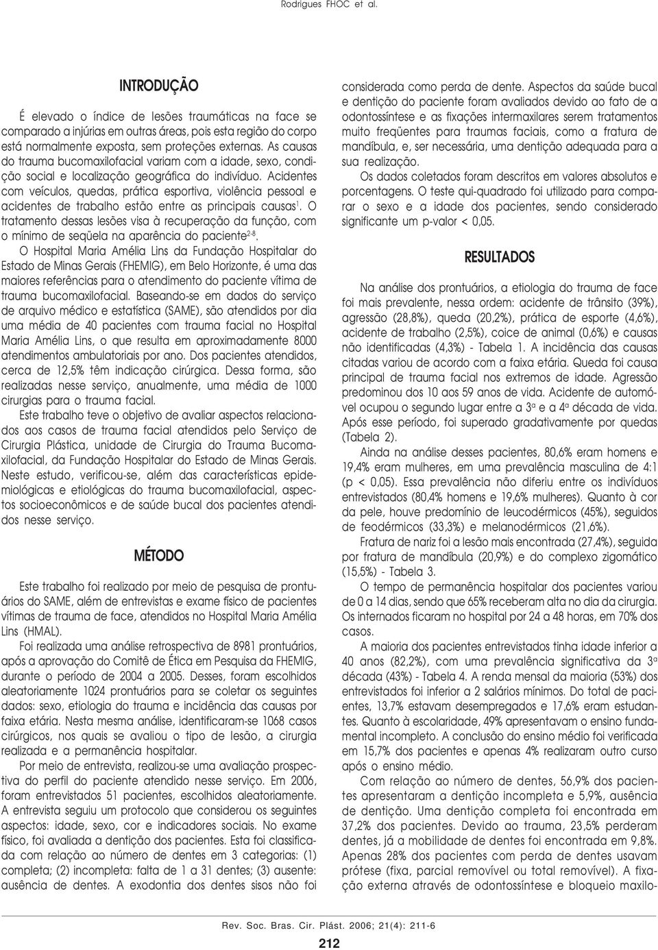 Acidentes com veículos, quedas, prática esportiva, violência pessoal e acidentes de trabalho estão entre as principais causas 1.