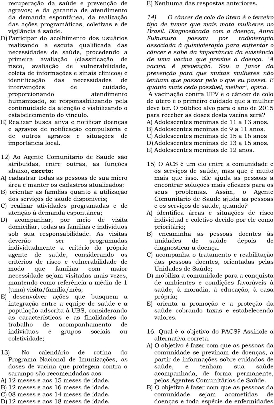 informações e sinais clínicos) e identificação das necessidades de intervenções de cuidado, proporcionando atendimento humanizado, se responsabilizando pela continuidade da atenção e viabilizando o