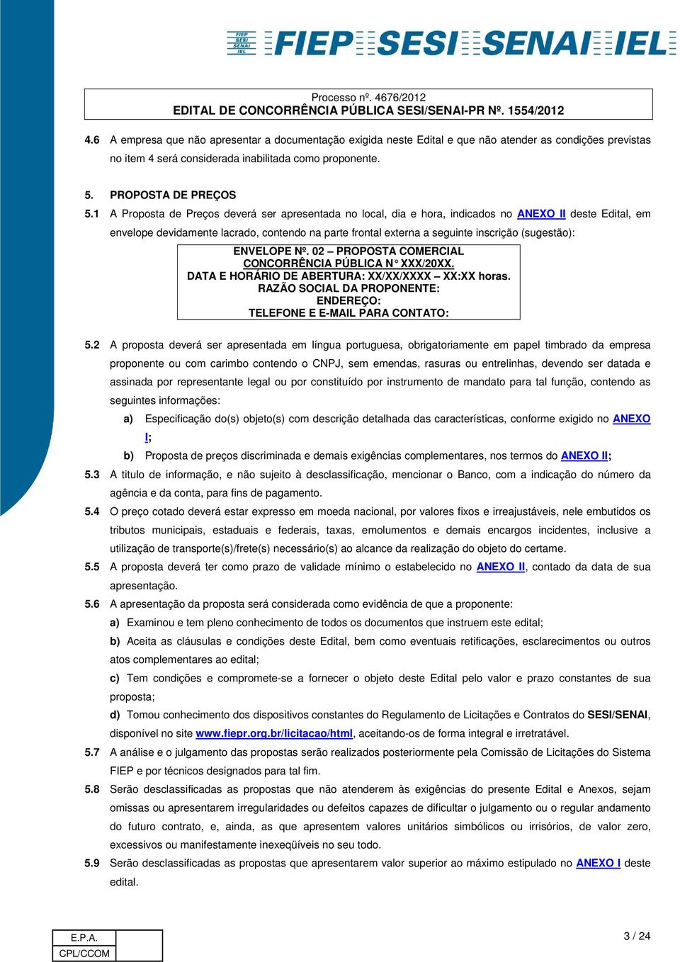 Nº. 02 PROPOSTA COMERCIAL CONCORRÊNCIA PÚBLICA N XXX/20XX. DATA E HORÁRIO DE ABERTURA: XX/XX/XXXX XX:XX hras. RAZÃO SOCIAL DA PROPONENTE: ENDEREÇO: TELEFONE E E-MAIL PARA CONTATO: 5.