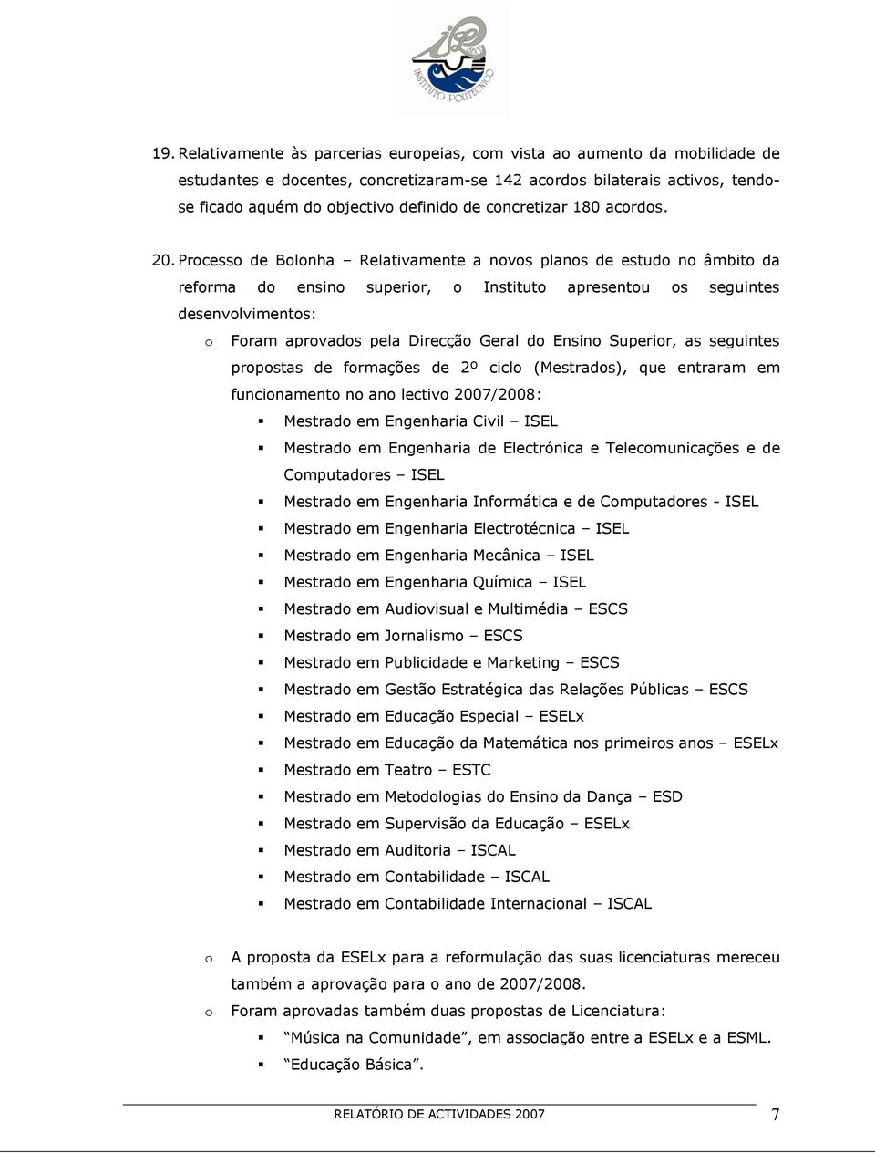 Processo de Bolonha Relativamente a novos planos de estudo no âmbito da reforma do ensino superior, o Instituto apresentou os seguintes desenvolvimentos: o Foram aprovados pela Direcção Geral do