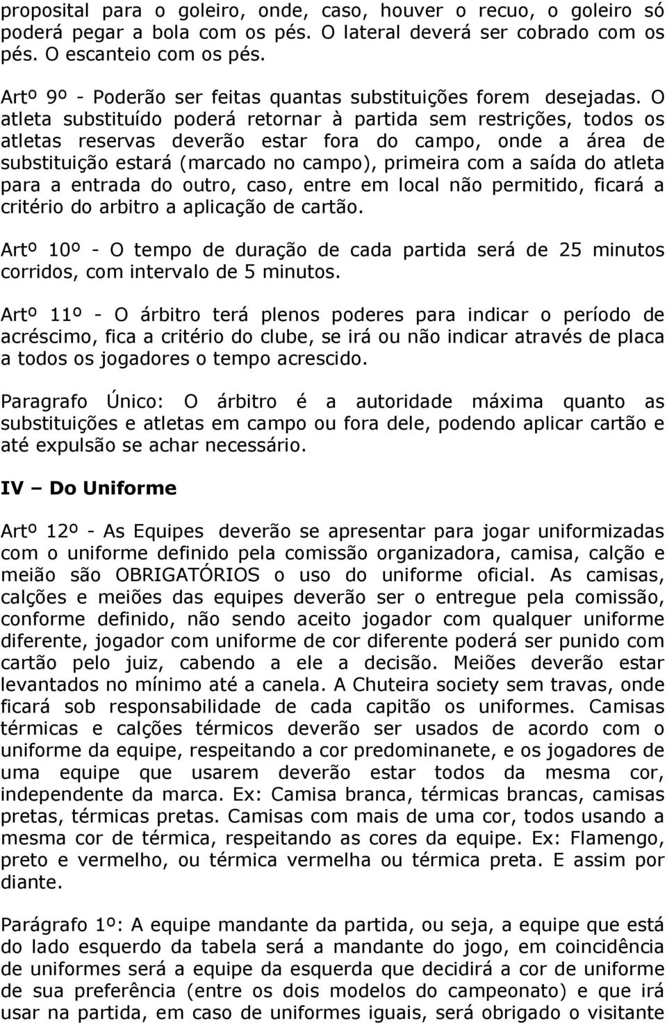 O atleta substituído poderá retornar à partida sem restrições, todos os atletas reservas deverão estar fora do campo, onde a área de substituição estará (marcado no campo), primeira com a saída do