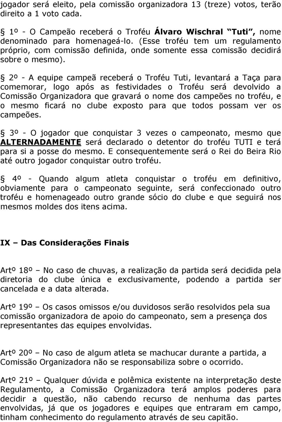 2º - A equipe campeã receberá o Troféu Tuti, levantará a Taça para comemorar, logo após as festividades o Troféu será devolvido a Comissão Organizadora que gravará o nome dos campeões no troféu, e o