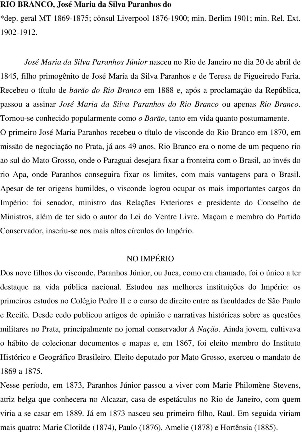 Recebeu o título de barão do Rio Branco em 1888 e, após a proclamação da República, passou a assinar José Maria da Silva Paranhos do Rio Branco ou apenas Rio Branco.