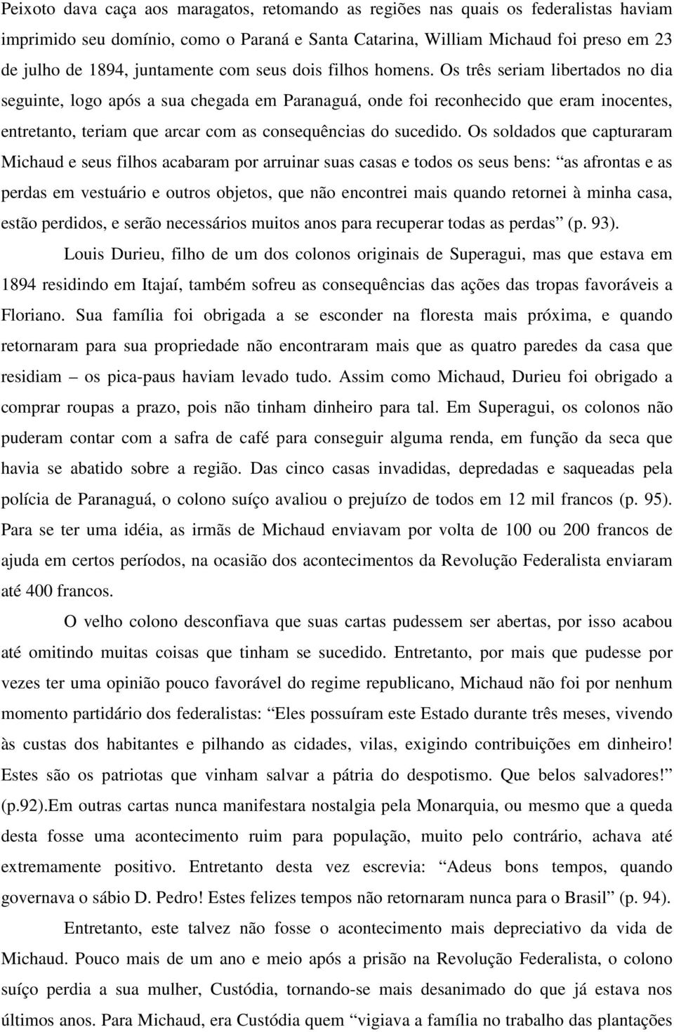 Os três seriam libertados no dia seguinte, logo após a sua chegada em Paranaguá, onde foi reconhecido que eram inocentes, entretanto, teriam que arcar com as consequências do sucedido.