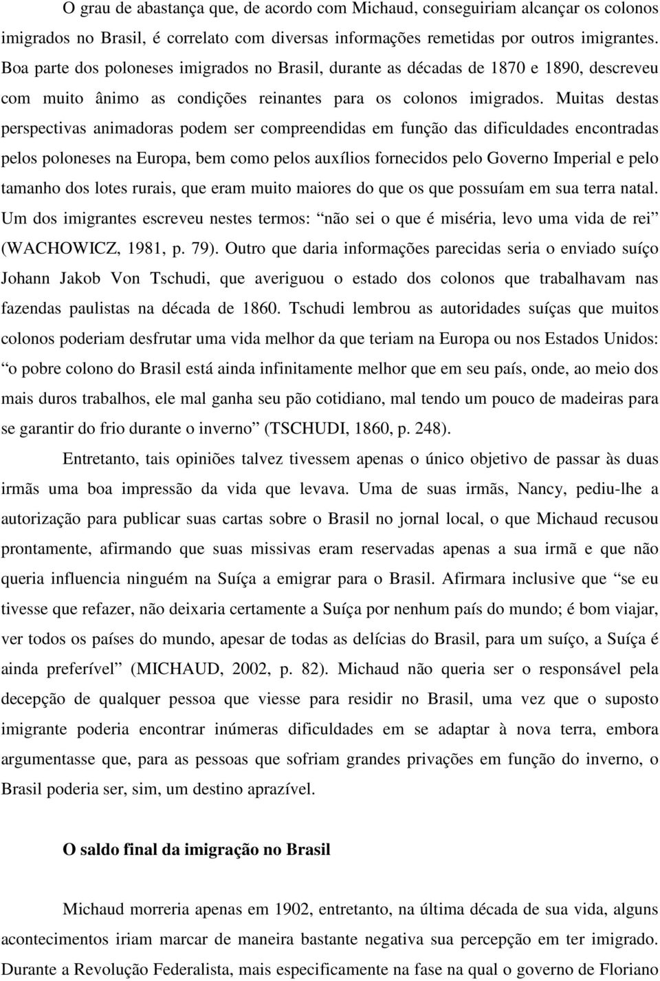 Muitas destas perspectivas animadoras podem ser compreendidas em função das dificuldades encontradas pelos poloneses na Europa, bem como pelos auxílios fornecidos pelo Governo Imperial e pelo tamanho