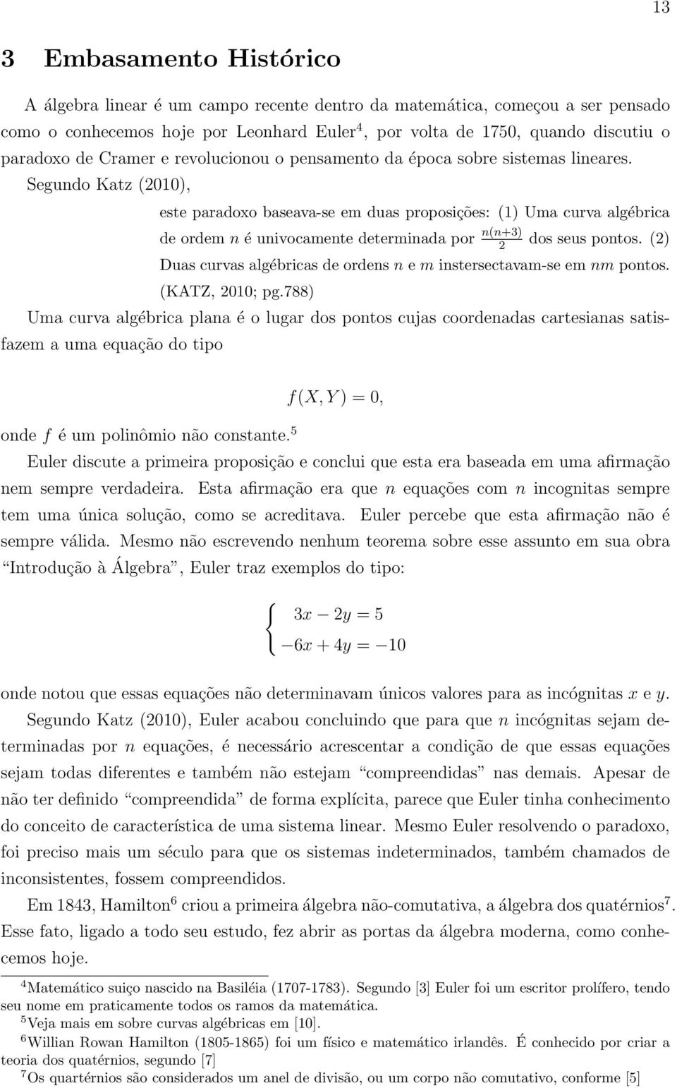 Segundo Katz (2010), este paradoxo baseava-se em duas proposições: (1) Uma curva algébrica de ordem n é univocamente determinada por n(n+3) 2 dos seus pontos.