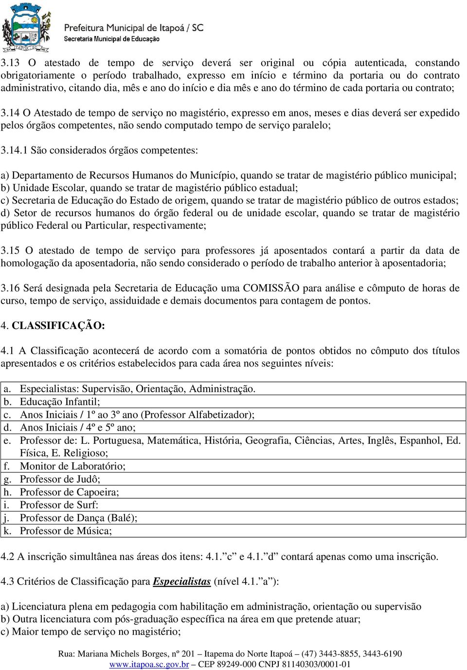 14 O Atestado de tempo de serviço no magistério, expresso em anos, meses e dias deverá ser expedido pelos órgãos competentes, não sendo computado tempo de serviço paralelo; 3.14.1 São considerados