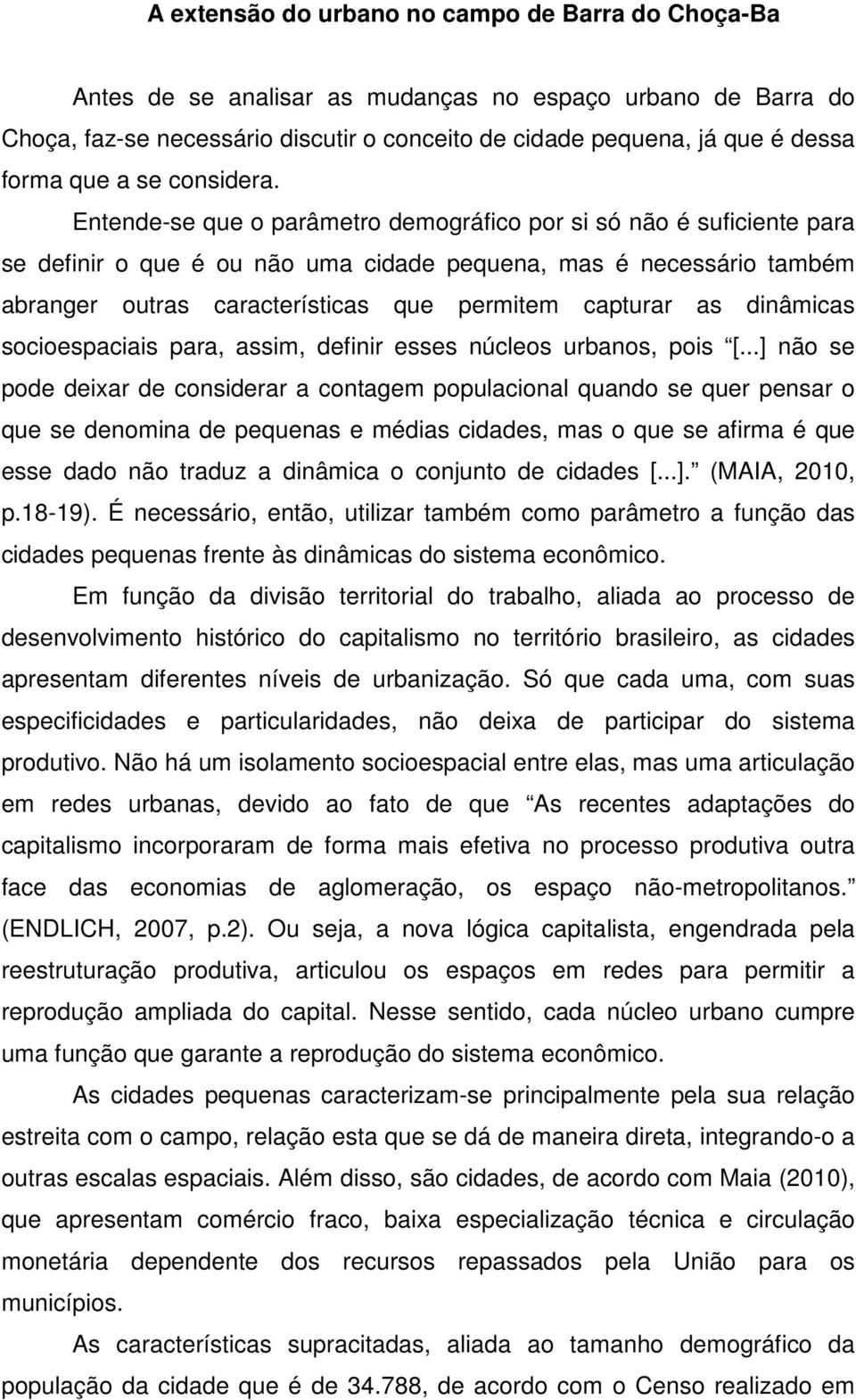 Entende-se que o parâmetro demográfico por si só não é suficiente para se definir o que é ou não uma cidade pequena, mas é necessário também abranger outras características que permitem capturar as