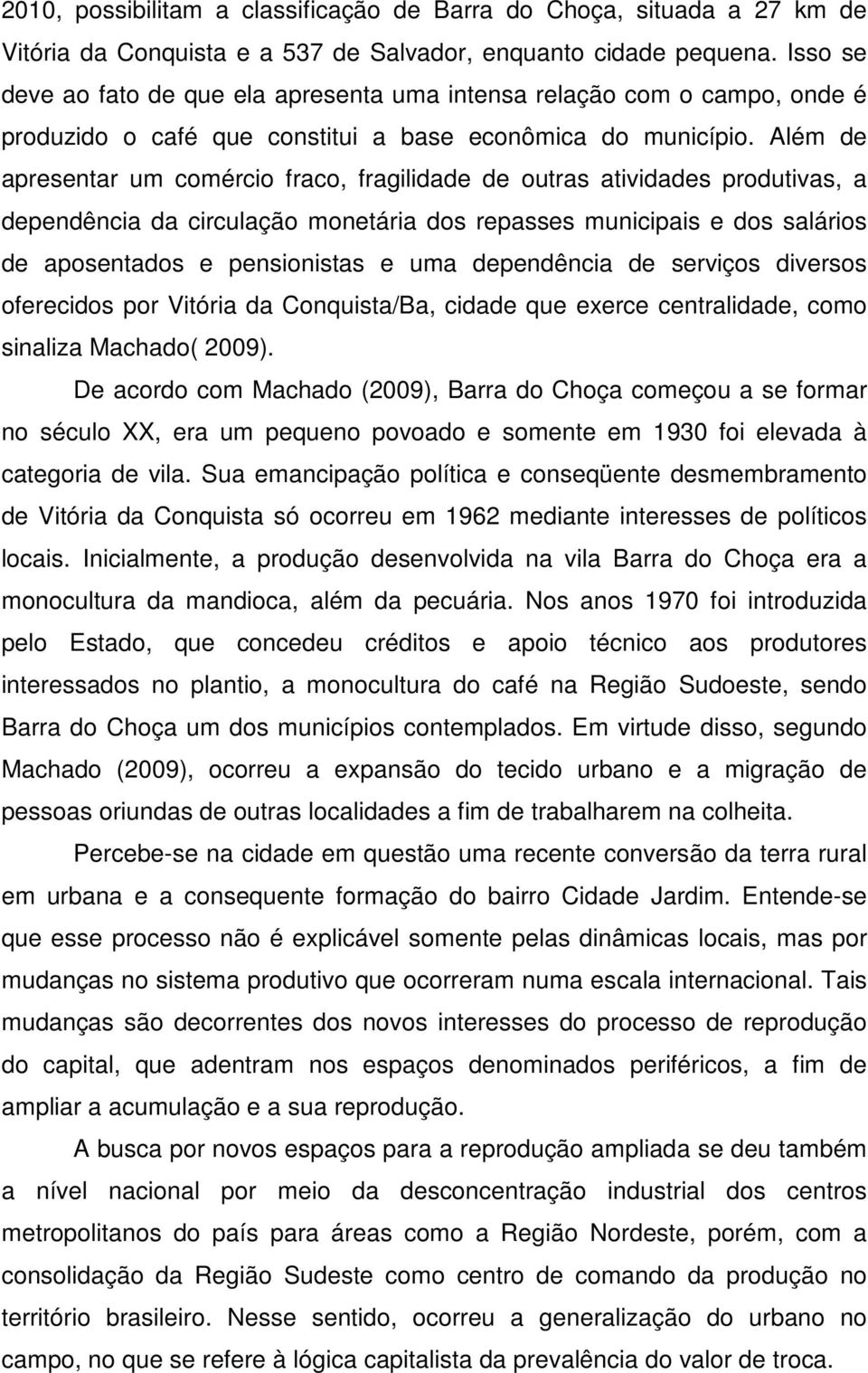 Além de apresentar um comércio fraco, fragilidade de outras atividades produtivas, a dependência da circulação monetária dos repasses municipais e dos salários de aposentados e pensionistas e uma