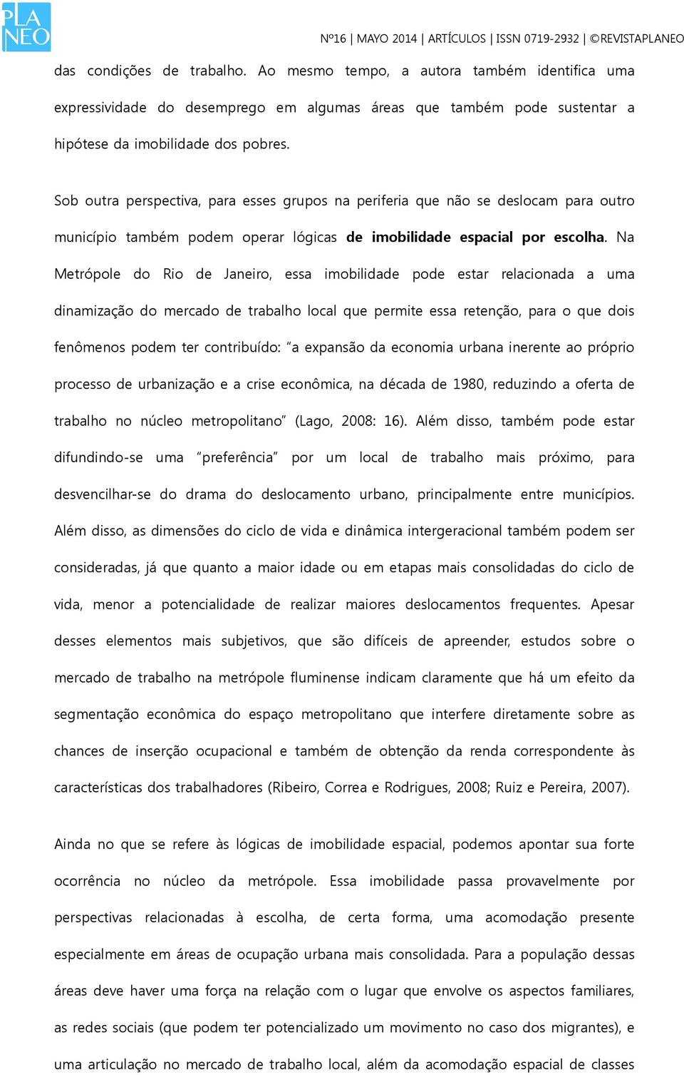 Na Metrópole do Rio de Janeiro, essa imobilidade pode estar relacionada a uma dinamização do mercado de trabalho local que permite essa retenção, para o que dois fenômenos podem ter contribuído: a