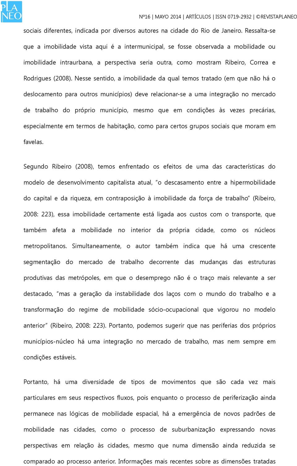 Nesse sentido, a imobilidade da qual temos tratado (em que não há o deslocamento para outros municípios) deve relacionar-se a uma integração no mercado de trabalho do próprio município, mesmo que em