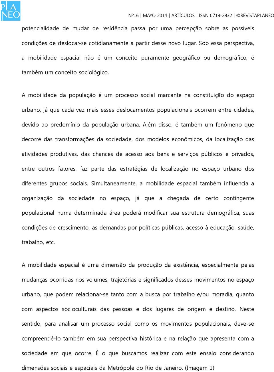 A mobilidade da população é um processo social marcante na constituição do espaço urbano, já que cada vez mais esses deslocamentos populacionais ocorrem entre cidades, devido ao predomínio da