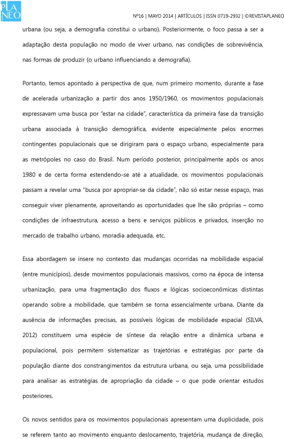 Portanto, temos apontado a perspectiva de que, num primeiro momento, durante a fase de acelerada urbanização a partir dos anos 1950/1960, os movimentos populacionais expressavam uma busca por estar