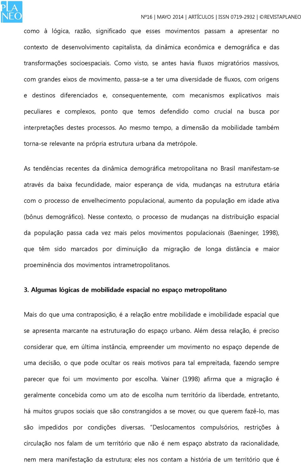 mecanismos explicativos mais peculiares e complexos, ponto que temos defendido como crucial na busca por interpretações destes processos.