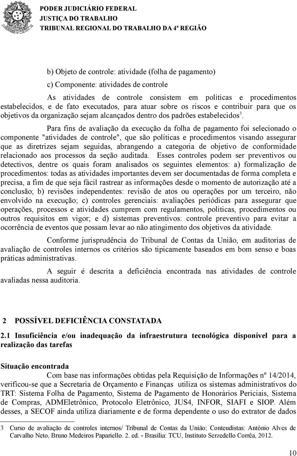 Para fins de avaliação da execução da folha de pagamento foi selecionado o componente "atividades de controle", que são políticas e procedimentos visando assegurar que as diretrizes sejam seguidas,