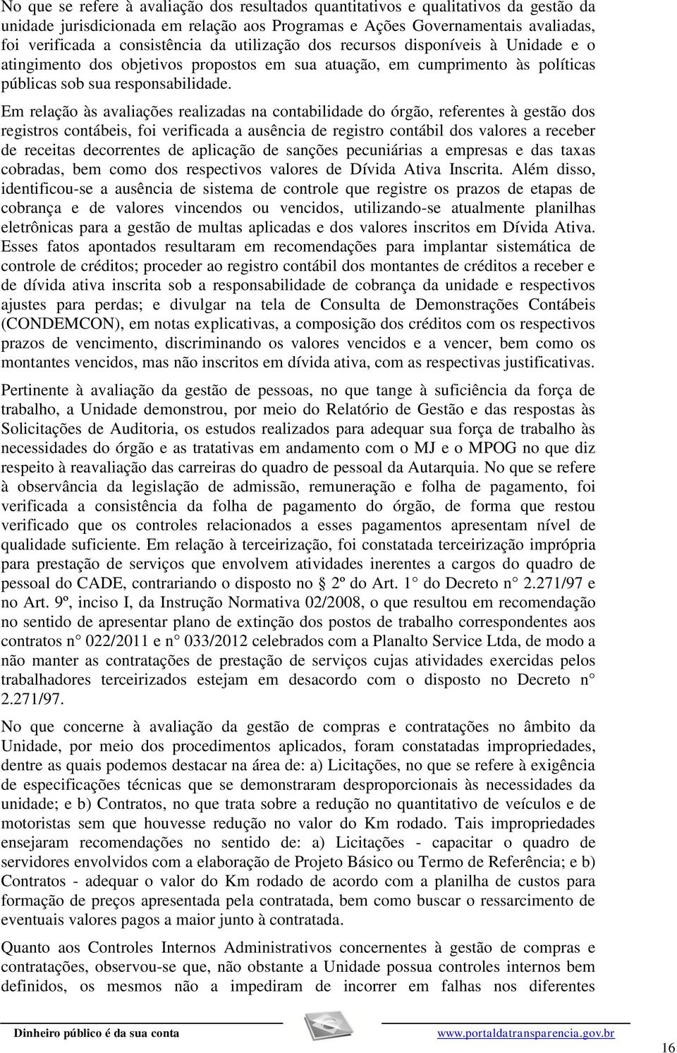 Em relação às avaliações realizadas na contabilidade do órgão, referentes à gestão dos registros contábeis, foi verificada a ausência de registro contábil dos valores a receber de receitas