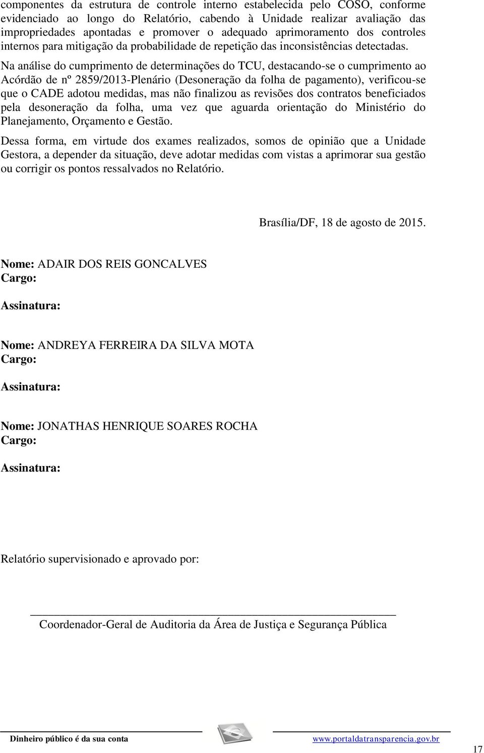 Na análise do cumprimento de determinações do TCU, destacando-se o cumprimento ao Acórdão de nº 2859/2013-Plenário (Desoneração da folha de pagamento), verificou-se que o CADE adotou medidas, mas não