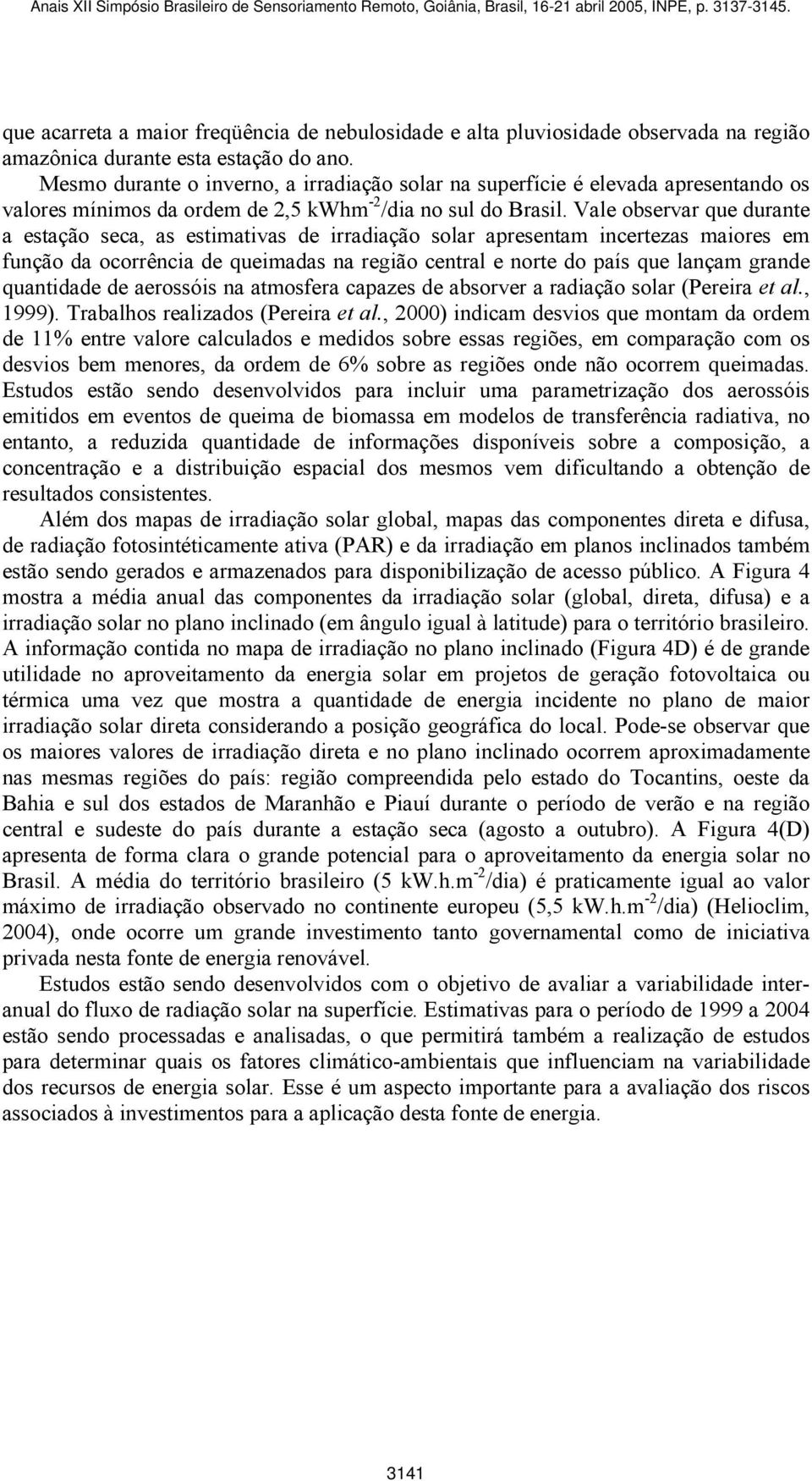 Vale observar que durante a estação seca, as estimativas de irradiação solar apresentam incertezas maiores em função da ocorrência de queimadas na região central e norte do país que lançam grande