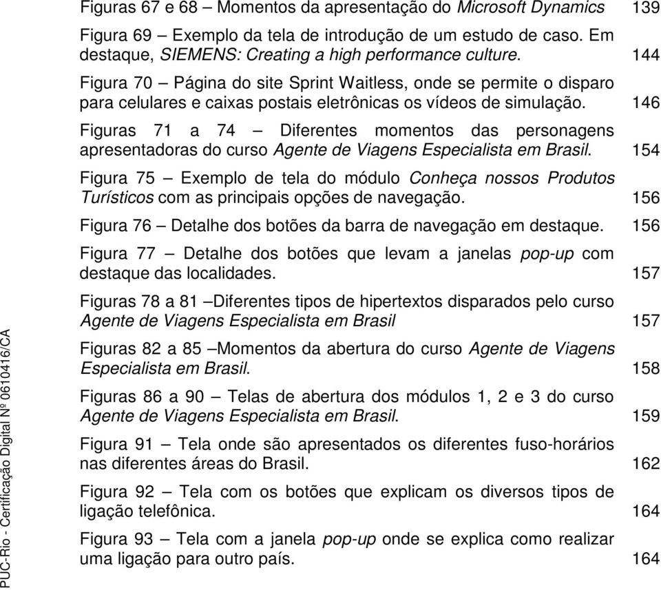 146 Figuras 71 a 74 Diferentes momentos das personagens apresentadoras do curso Agente de Viagens Especialista em Brasil.