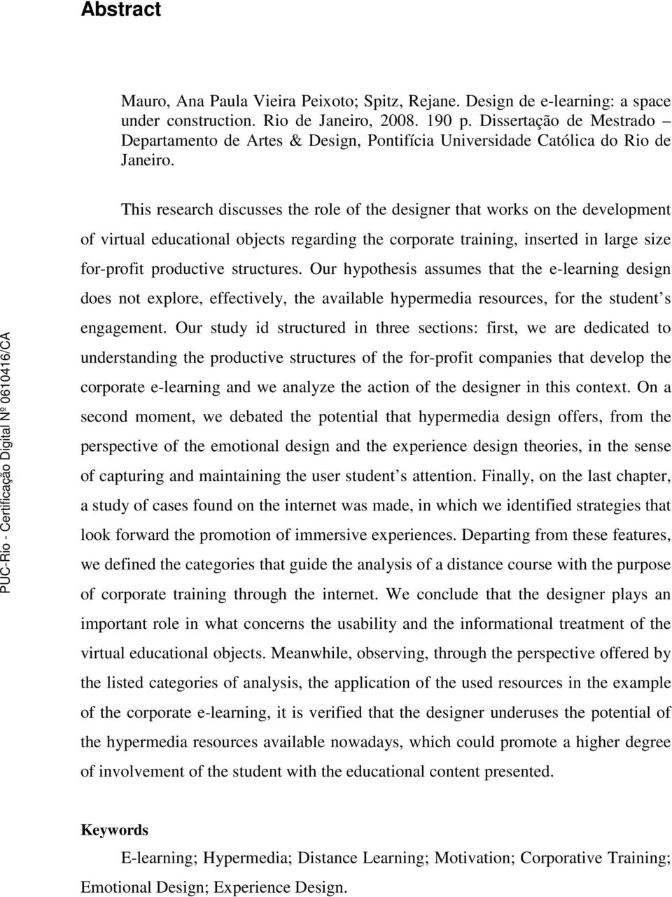 This research discusses the role of the designer that works on the development of virtual educational objects regarding the corporate training, inserted in large size for-profit productive structures.