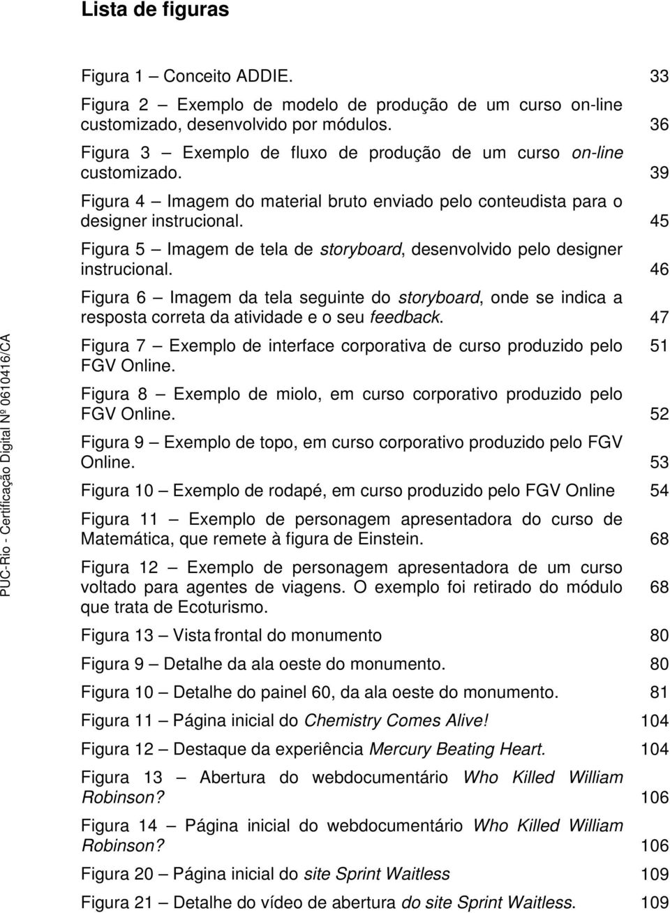 45 Figura 5 Imagem de tela de storyboard, desenvolvido pelo designer instrucional. 46 Figura 6 Imagem da tela seguinte do storyboard, onde se indica a resposta correta da atividade e o seu feedback.