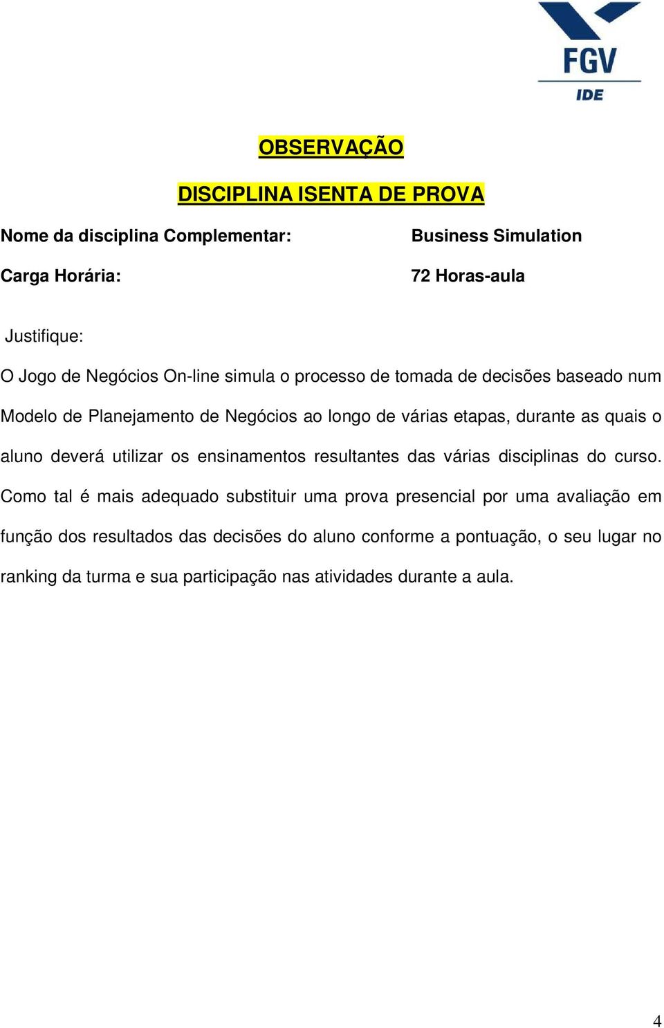 deverá utilizar os ensinamentos resultantes das várias disciplinas do curso.