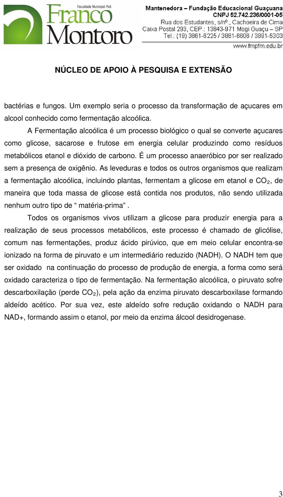 É um processo anaeróbico por ser realizado sem a presença de oxigênio.