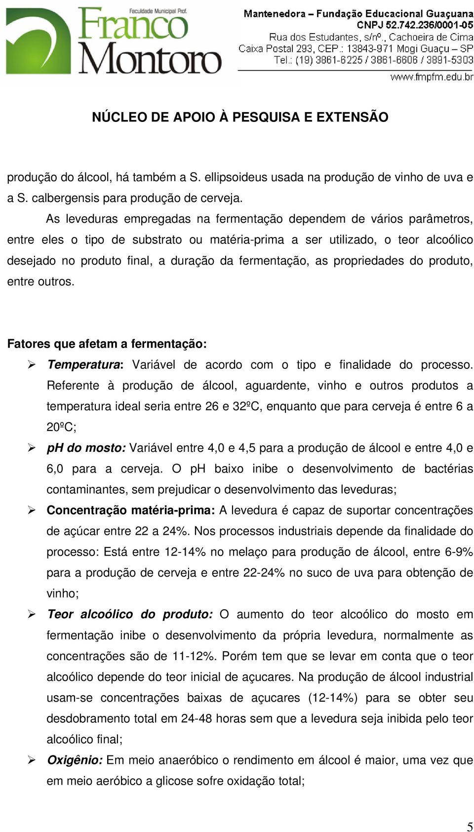 fermentação, as propriedades do produto, entre outros. Fatores que afetam a fermentação: Temperatura: Variável de acordo com o tipo e finalidade do processo.