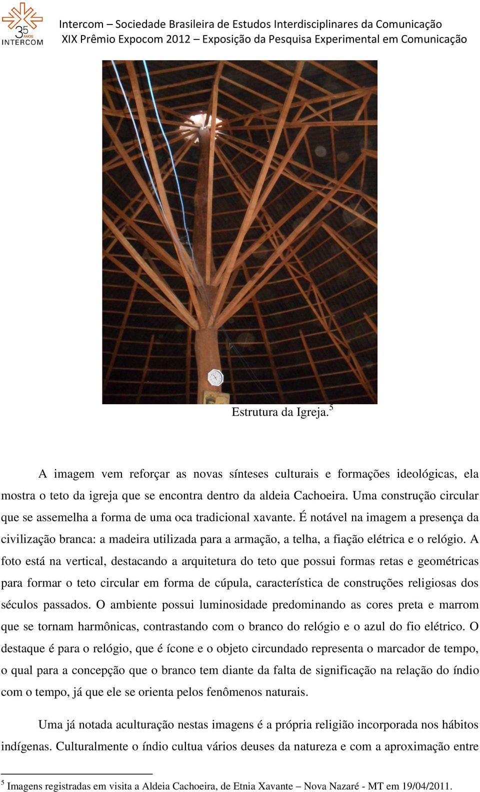 É notável na imagem a presença da civilização branca: a madeira utilizada para a armação, a telha, a fiação elétrica e o relógio.