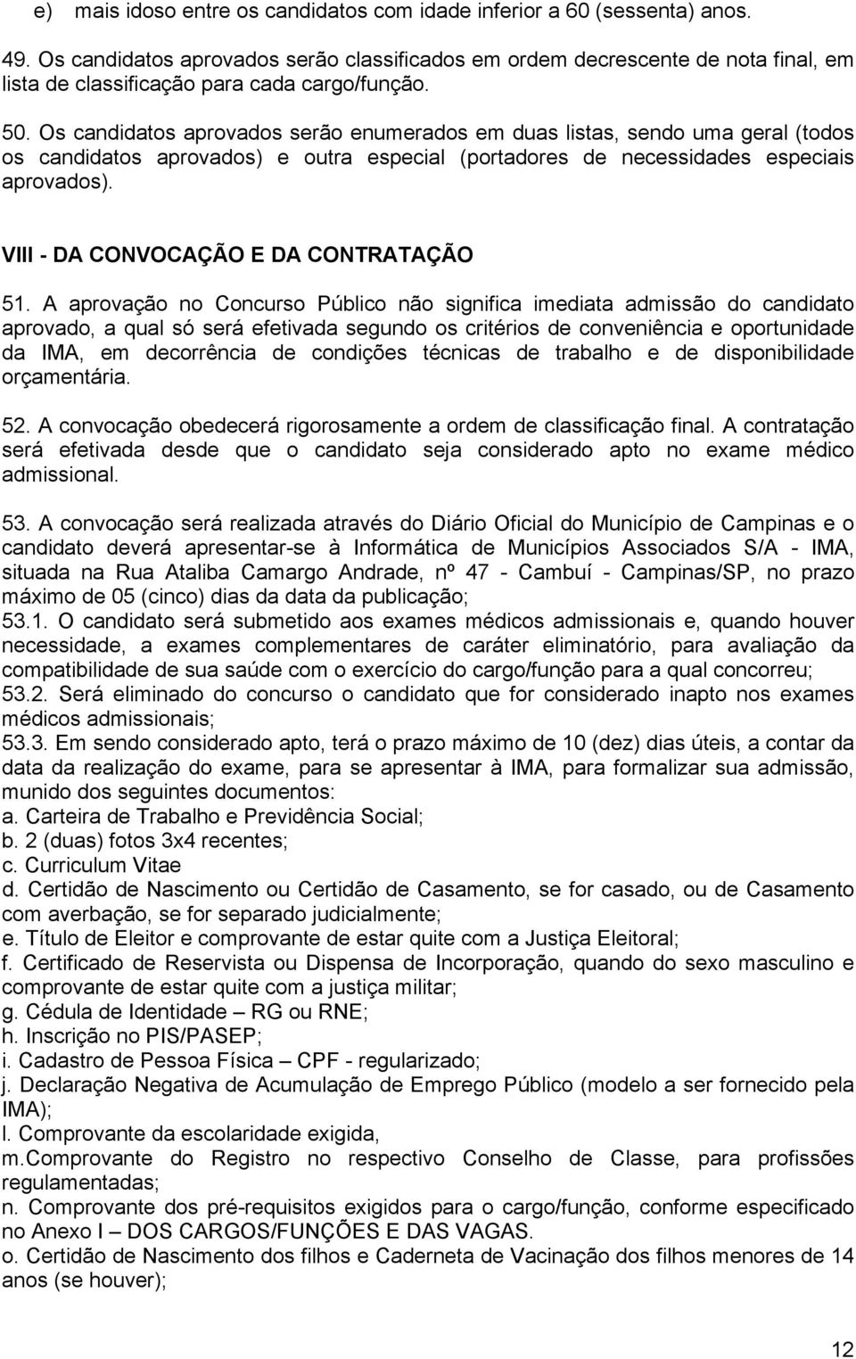 Os candidatos aprovados serão enumerados em duas listas, sendo uma geral (todos os candidatos aprovados) e outra especial (portadores de necessidades especiais aprovados).