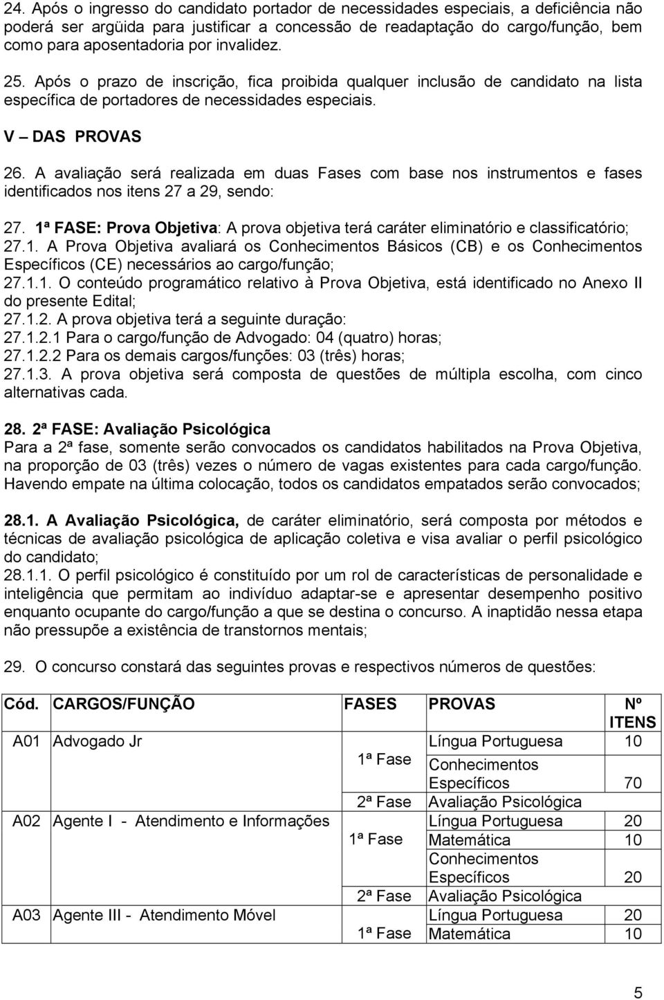 A avaliação será realizada em duas Fases com base nos instrumentos e fases identificados nos itens 27 a 29, sendo: 27.