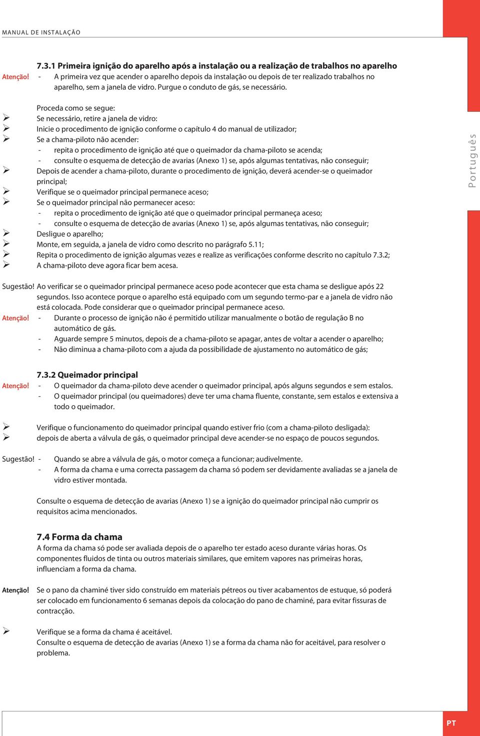 Proceda como se segue: Se necessário, retire a janela de vidro: Inicie o procedimento de ignição conforme o capítulo 4 do manual de utilizador; Se a chama-piloto não acender: - repita o procedimento