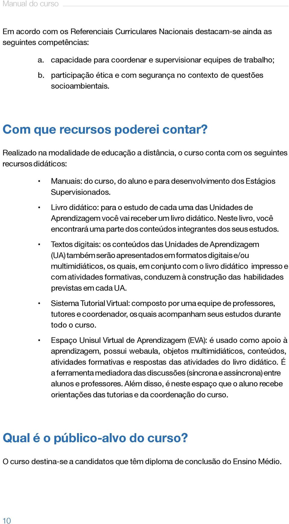 Realizado na modalidade de educação a distância, o curso conta com os seguintes recursos didáticos: Manuais: do curso, do aluno e para desenvolvimento dos Estágios Supervisionados.