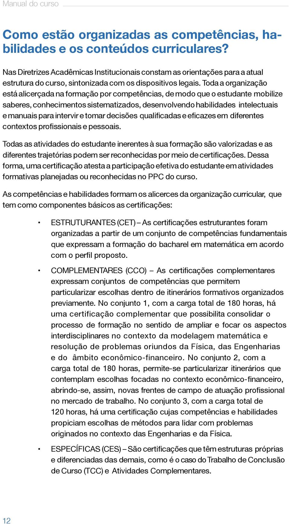 Toda a organização está alicerçada na formação por competências, de modo que o estudante mobilize saberes, conhecimentos sistematizados, desenvolvendo habilidades intelectuais e manuais para intervir