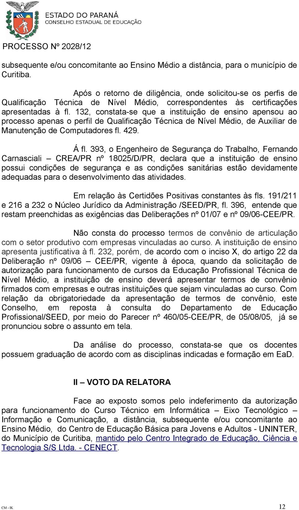 132, constata-se que a instituição de ensino apensou ao processo apenas o perfil de Qualificação Técnica de Nível Médio, de Auxiliar de Manutenção de Computadores fl. 429. Á fl.