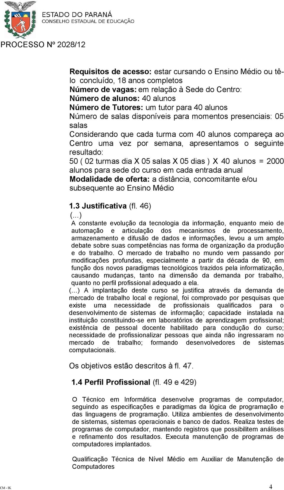 turmas dia X 05 salas X 05 dias ) X 40 alunos = 2000 alunos para sede do curso em cada entrada anual Modalidade de oferta: a distância, concomitante e/ou subsequente ao Ensino Médio 1.