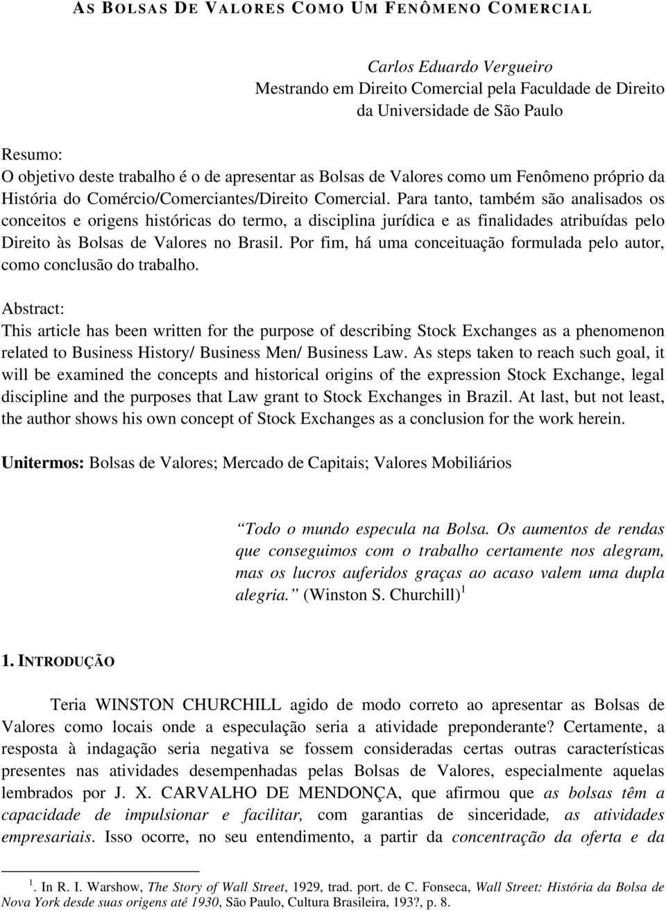 Para tanto, também são analisados os conceitos e origens históricas do termo, a disciplina jurídica e as finalidades atribuídas pelo Direito às Bolsas de Valores no Brasil.