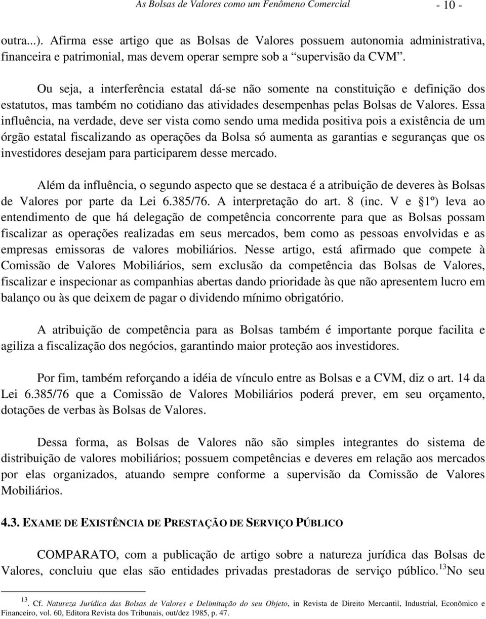 Ou seja, a interferência estatal dá-se não somente na constituição e definição dos estatutos, mas também no cotidiano das atividades desempenhas pelas Bolsas de Valores.