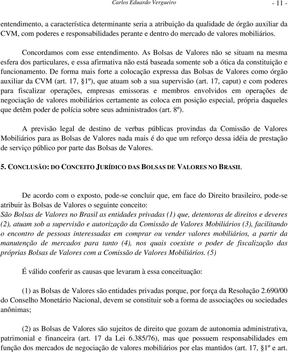 As Bolsas de Valores não se situam na mesma esfera dos particulares, e essa afirmativa não está baseada somente sob a ótica da constituição e funcionamento.