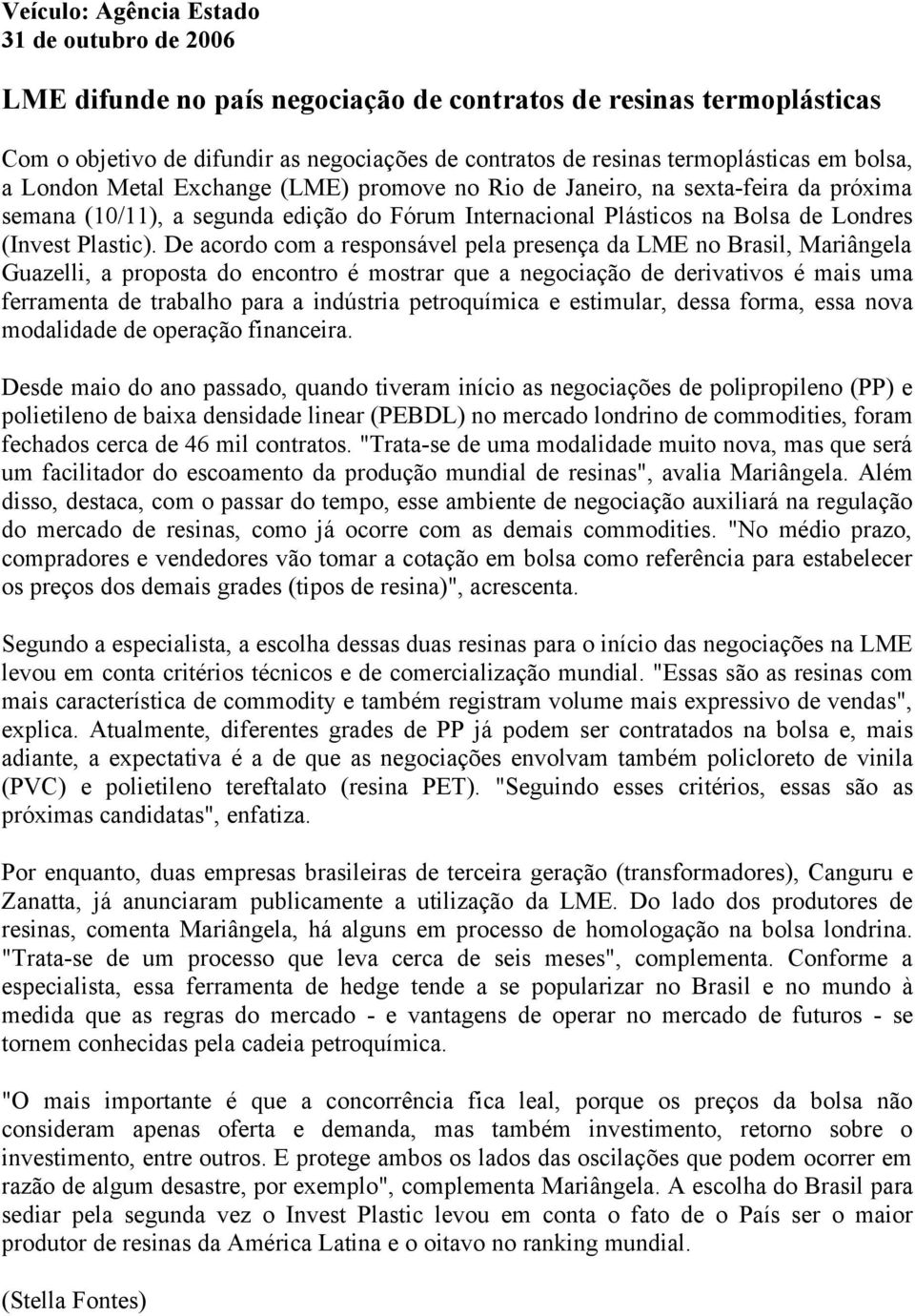 De acordo com a responsável pela presença da LME no Brasil, Mariângela Guazelli, a proposta do encontro é mostrar que a negociação de derivativos é mais uma ferramenta de trabalho para a indústria