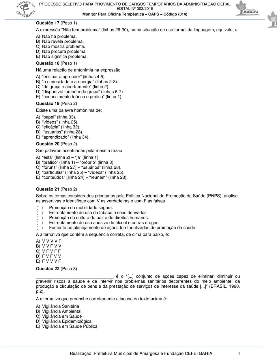 C) de graça e abertamente (linha 2). D) disponível também de graça (linhas 6-7) E) conhecimento teórico e prático (linha 1). Questão 19 (Peso 2) Existe uma palavra homônima de: A) papel (linha 33).