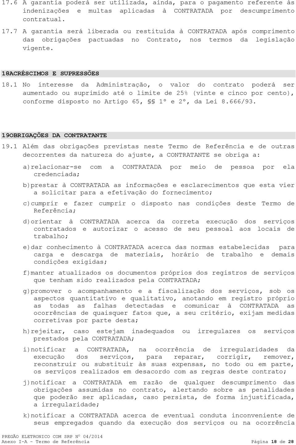 1 No interesse da Administração, o valor do contrato poderá ser aumentado ou suprimido até o limite de 25% (vinte e cinco por cento), conforme disposto no Artigo 65, 1º e 2º, da Lei 8.666/93.